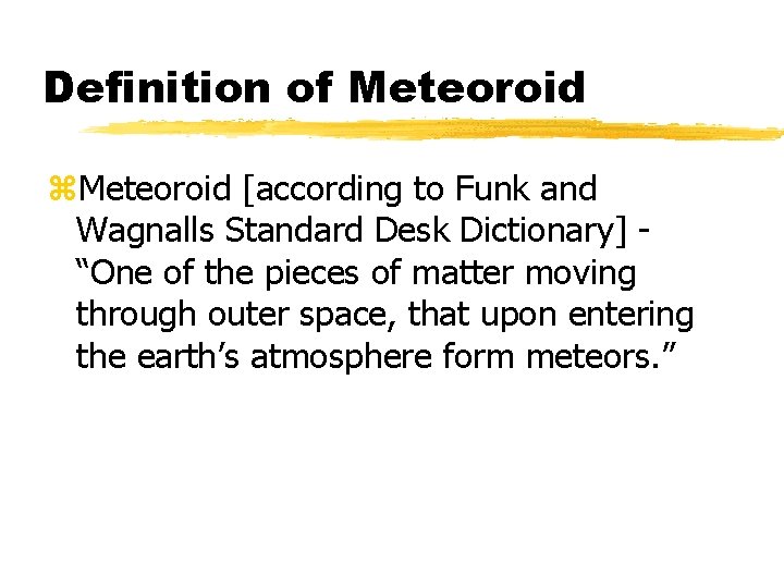 Definition of Meteoroid z. Meteoroid [according to Funk and Wagnalls Standard Desk Dictionary] “One
