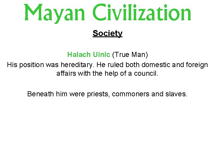 Mayan Civilization Society Halach Uinic (True Man) His position was hereditary. He ruled both