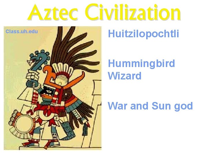 Aztec Civilization Class. uh. edu Huitzilopochtli Hummingbird Wizard War and Sun god 