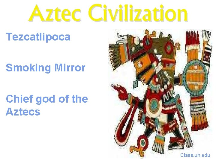 Aztec Civilization Tezcatlipoca Smoking Mirror Chief god of the Aztecs Class. uh. edu 