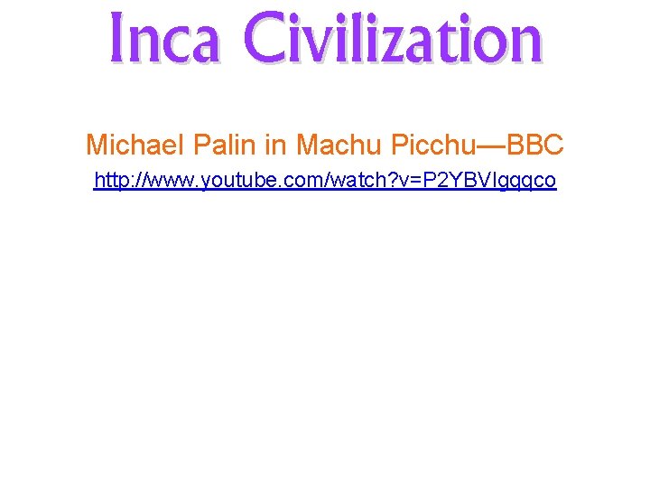 Inca Civilization Michael Palin in Machu Picchu—BBC http: //www. youtube. com/watch? v=P 2 YBVlgqqco