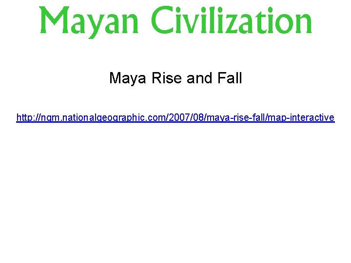 Mayan Civilization Maya Rise and Fall http: //ngm. nationalgeographic. com/2007/08/maya-rise-fall/map-interactive 