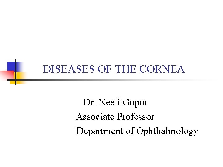 DISEASES OF THE CORNEA Dr. Neeti Gupta Associate Professor Department of Ophthalmology 