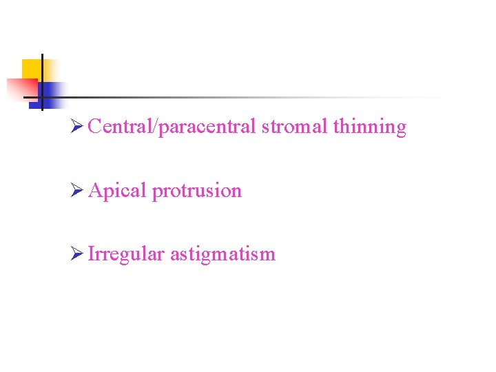 Ø Central/paracentral stromal thinning Ø Apical protrusion Ø Irregular astigmatism 