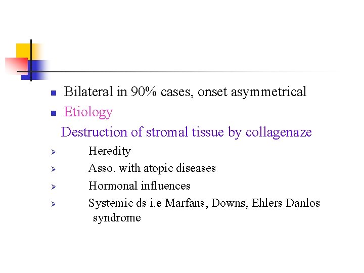 Bilateral in 90% cases, onset asymmetrical n Etiology Destruction of stromal tissue by collagenaze