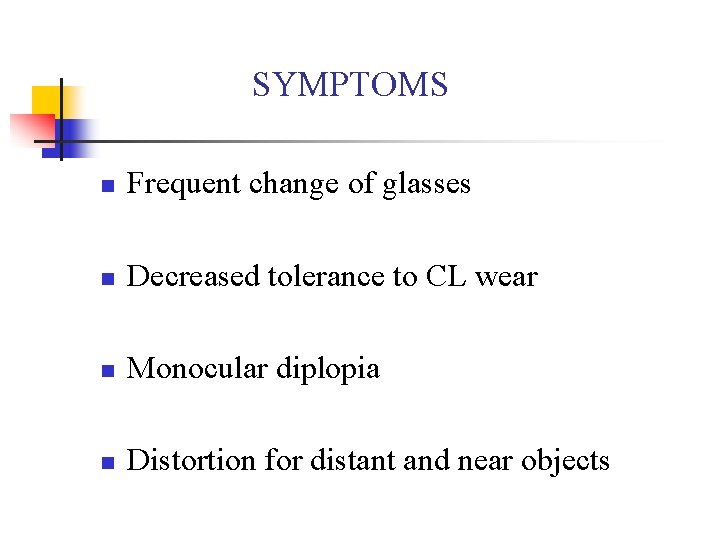 SYMPTOMS n Frequent change of glasses n Decreased tolerance to CL wear n Monocular