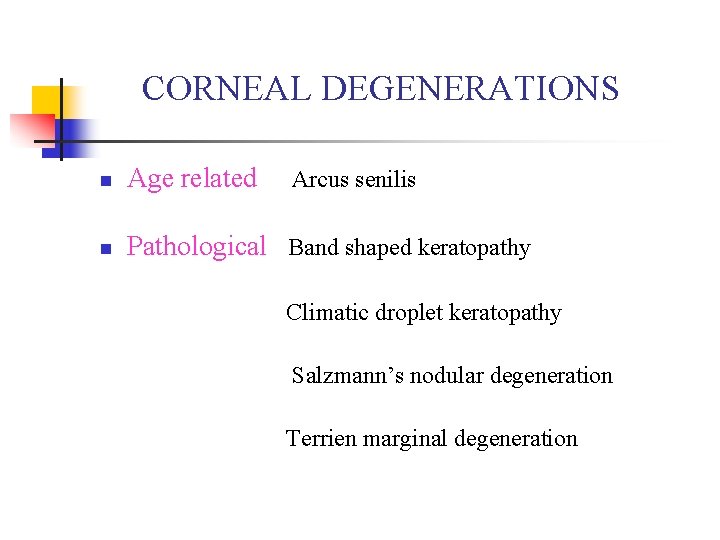 CORNEAL DEGENERATIONS n Age related n Pathological Band shaped keratopathy Arcus senilis Climatic droplet
