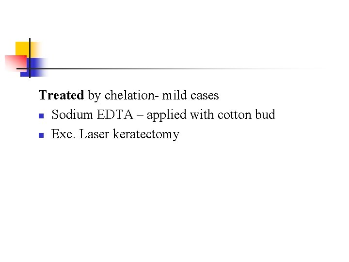 Treated by chelation- mild cases n Sodium EDTA – applied with cotton bud n
