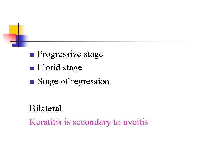 n n n Progressive stage Florid stage Stage of regression Bilateral Keratitis is secondary