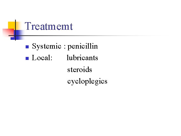 Treatmemt n n Systemic : penicillin Local: lubricants steroids cycloplegics 