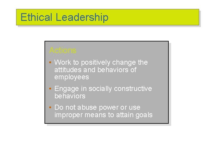 Ethical Leadership Actions • Work to positively change the attitudes and behaviors of employees