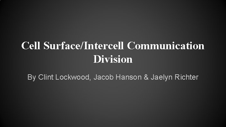 Cell Surface/Intercell Communication Division By Clint Lockwood, Jacob Hanson & Jaelyn Richter 