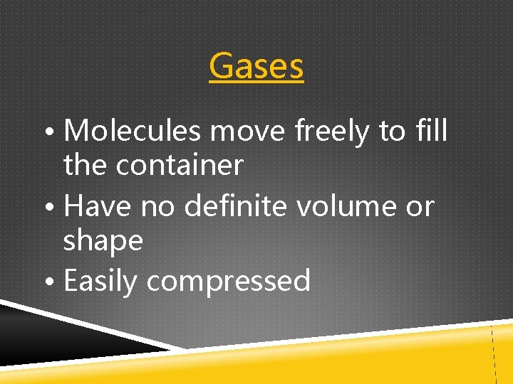 Gases • Molecules move freely to fill the container • Have no definite volume