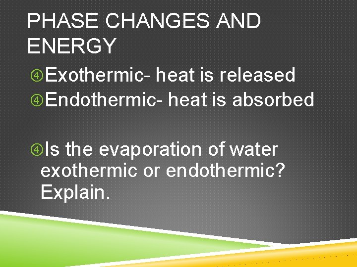 PHASE CHANGES AND ENERGY Exothermic- heat is released Endothermic- heat is absorbed Is the