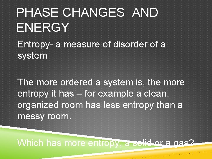 PHASE CHANGES AND ENERGY Entropy- a measure of disorder of a system The more