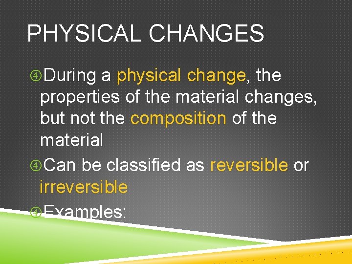 PHYSICAL CHANGES During a physical change, the properties of the material changes, but not