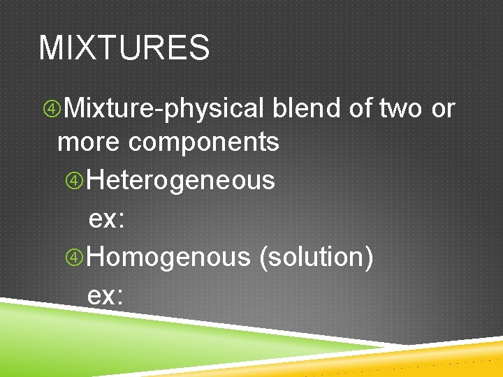 MIXTURES Mixture-physical blend of two or more components Heterogeneous ex: Homogenous (solution) ex: 