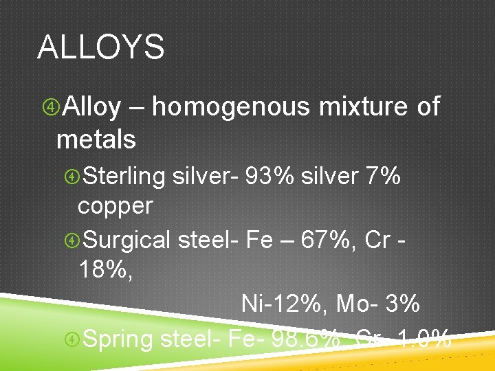 ALLOYS Alloy – homogenous mixture of metals Sterling silver- 93% silver 7% copper Surgical