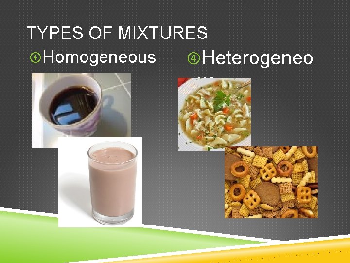 TYPES OF MIXTURES Homogeneous Heterogeneo us 