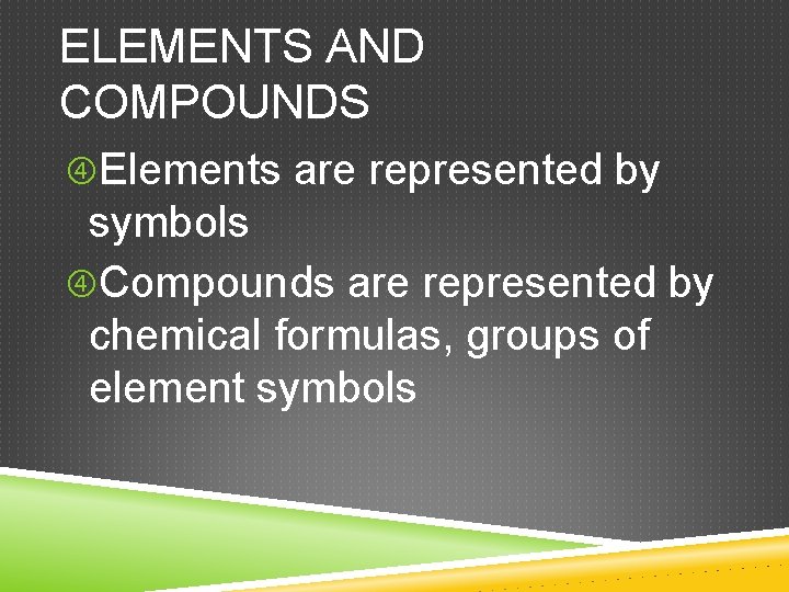 ELEMENTS AND COMPOUNDS Elements are represented by symbols Compounds are represented by chemical formulas,