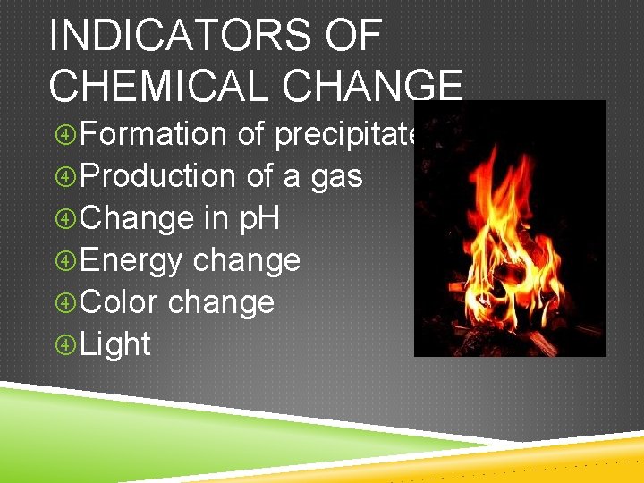 INDICATORS OF CHEMICAL CHANGE Formation of precipitate Production of a gas Change in p.