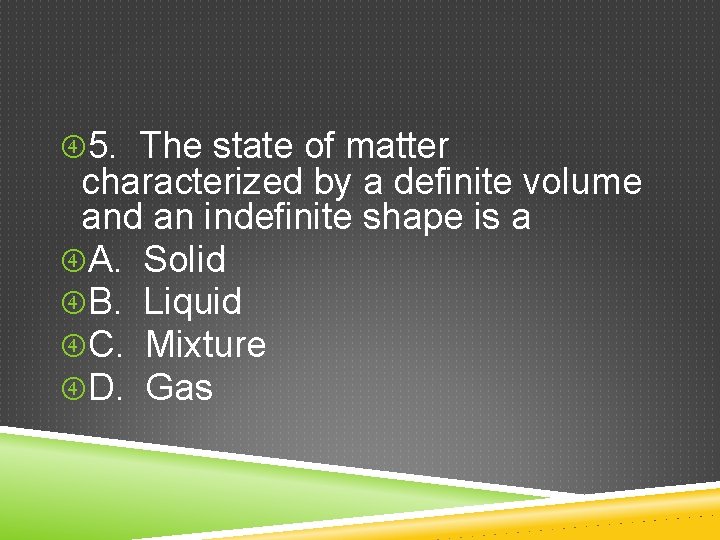  5. The state of matter characterized by a definite volume and an indefinite