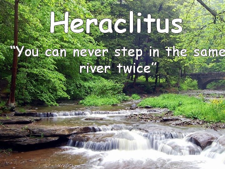 Heraclitus “You can never step in the same river twice” 
