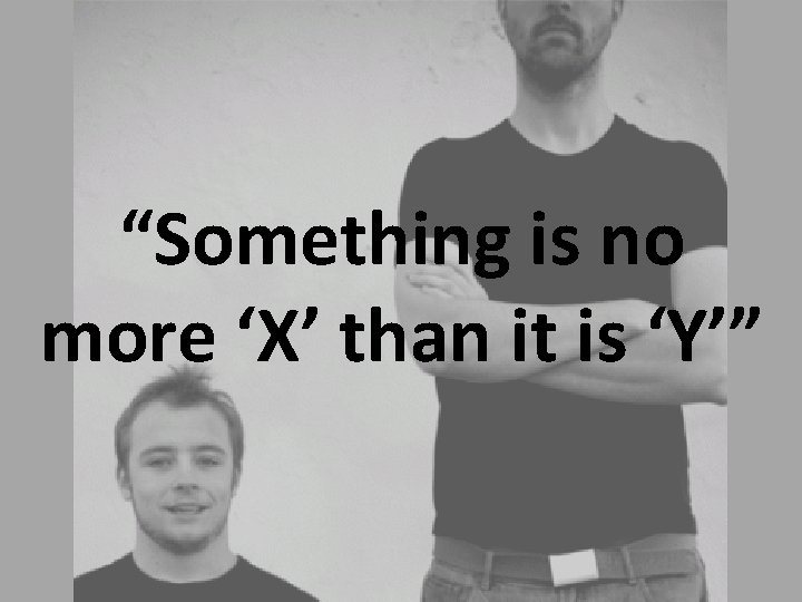 “Something is no more ‘X’ than it is ‘Y’” 