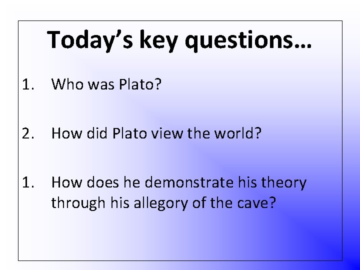 Today’s key questions… 1. Who was Plato? 2. How did Plato view the world?