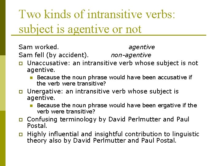 Two kinds of intransitive verbs: subject is agentive or not Sam worked. agentive Sam