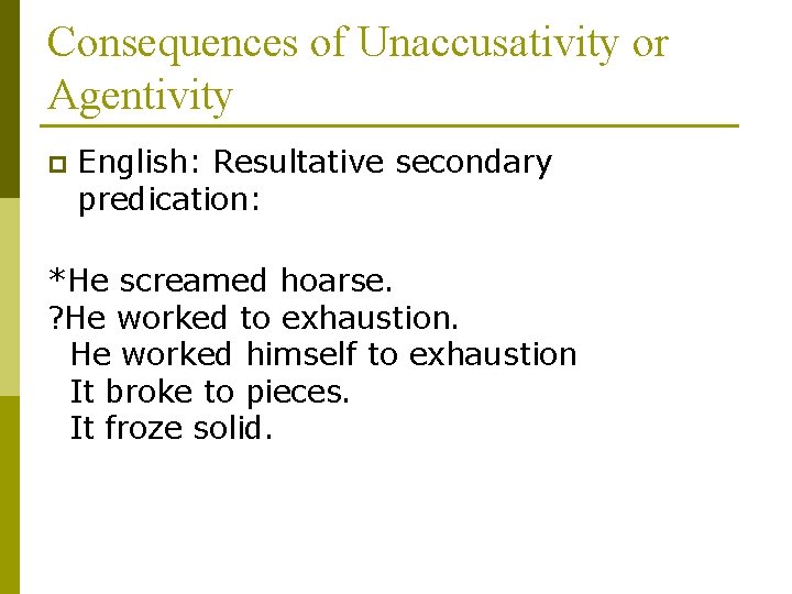 Consequences of Unaccusativity or Agentivity p English: Resultative secondary predication: *He screamed hoarse. ?