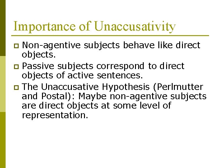 Importance of Unaccusativity Non-agentive subjects behave like direct objects. p Passive subjects correspond to