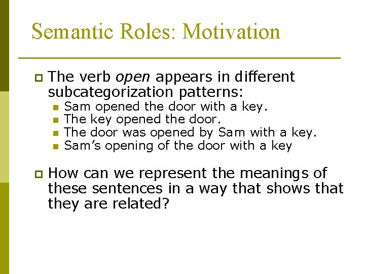 Semantic Roles: Motivation p The verb open appears in different subcategorization patterns: n n
