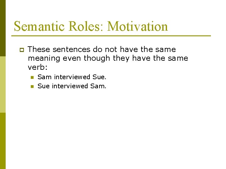 Semantic Roles: Motivation p These sentences do not have the same meaning even though