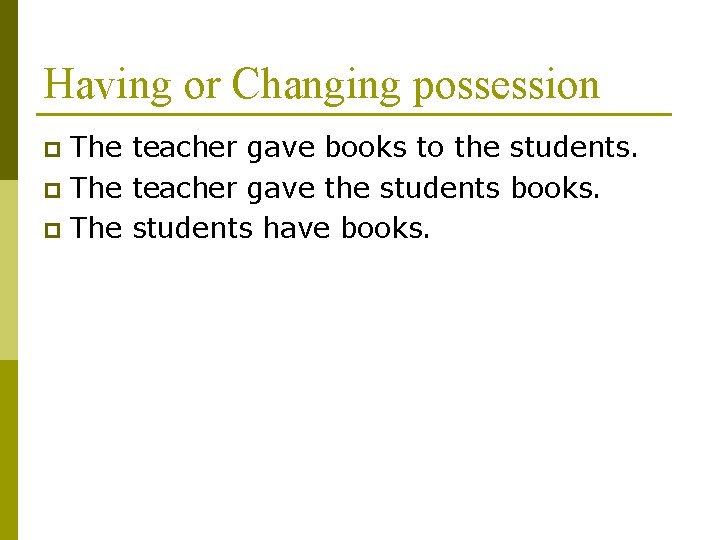 Having or Changing possession The teacher gave books to the students. p The teacher