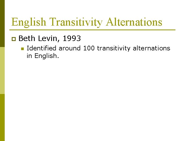 English Transitivity Alternations p Beth Levin, 1993 n Identified around 100 transitivity alternations in