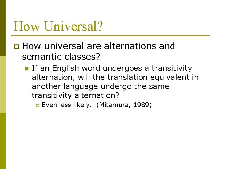 How Universal? p How universal are alternations and semantic classes? n If an English