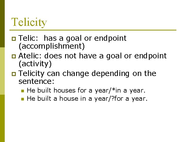 Telicity Telic: has a goal or endpoint (accomplishment) p Atelic: does not have a