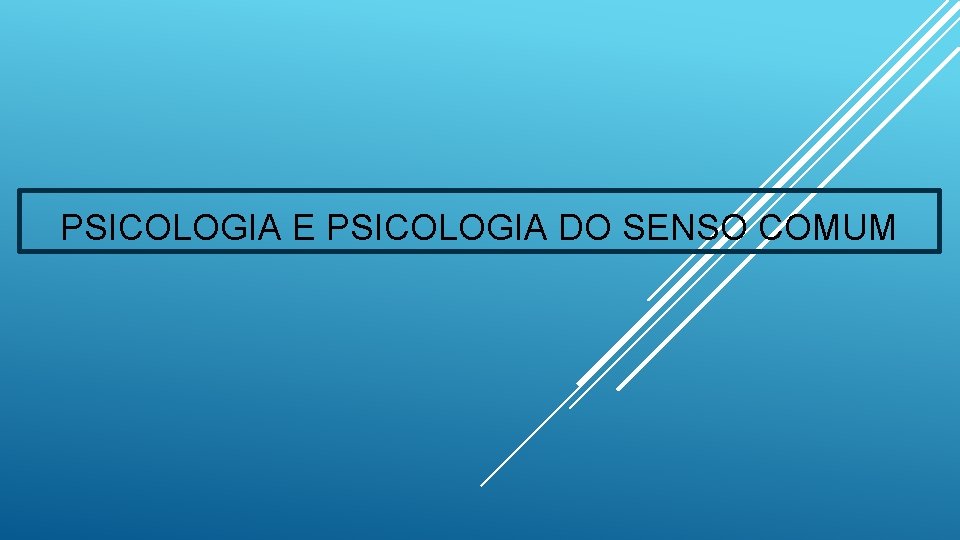 PSICOLOGIA E PSICOLOGIA DO SENSO COMUM 