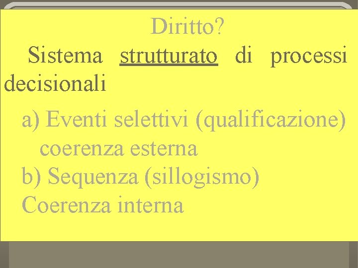 Diritto? Sistema strutturato di processi decisionali a) Eventi selettivi (qualificazione) coerenza esterna b) Sequenza