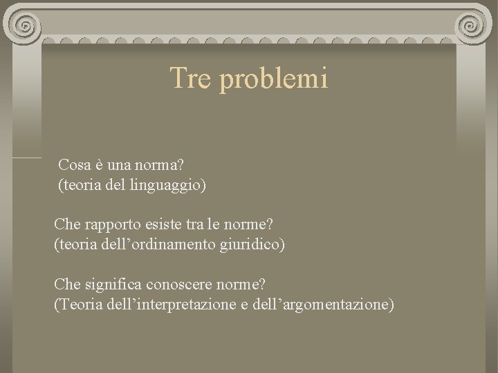 Tre problemi Cosa è una norma? (teoria del linguaggio) Che rapporto esiste tra le