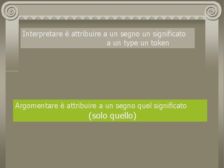 Interpretare è attribuire a un segno un significato a un type un token Argomentare