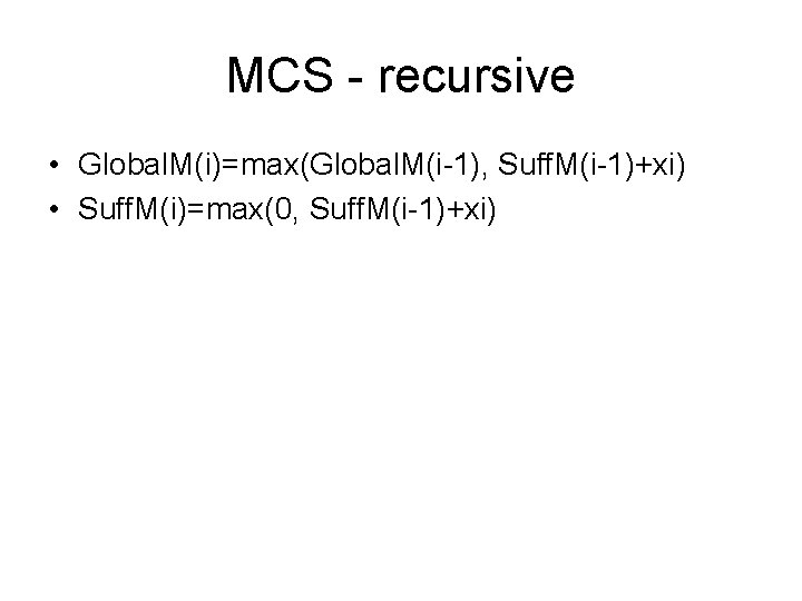 MCS - recursive • Global. M(i)=max(Global. M(i-1), Suff. M(i-1)+xi) • Suff. M(i)=max(0, Suff. M(i-1)+xi)