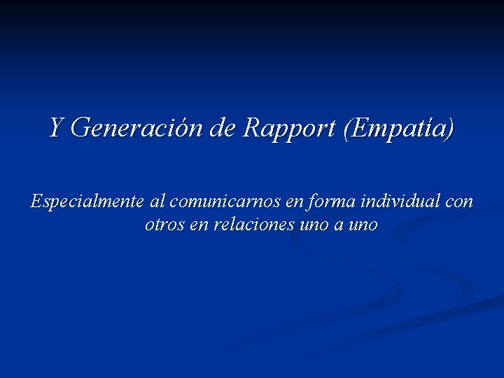 Y Generación de Rapport (Empatía) Especialmente al comunicarnos en forma individual con otros en