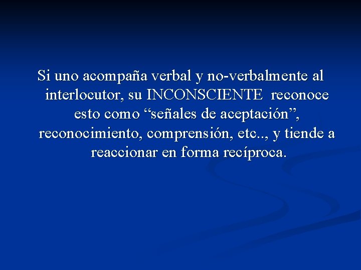 Si uno acompaña verbal y no-verbalmente al interlocutor, su INCONSCIENTE reconoce esto como “señales