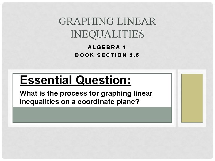 GRAPHING LINEAR INEQUALITIES ALGEBRA 1 BOOK SECTION 5. 6 Essential Question: What is the