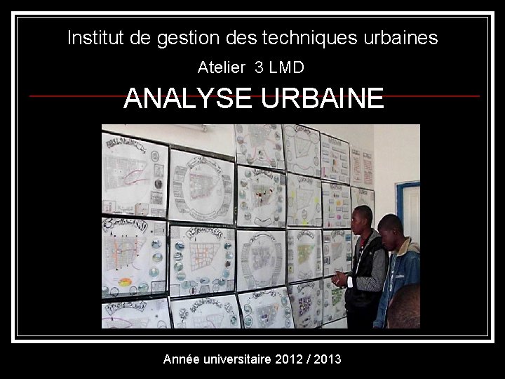 Institut de gestion des techniques urbaines Atelier 3 LMD ANALYSE URBAINE Année universitaire 2012