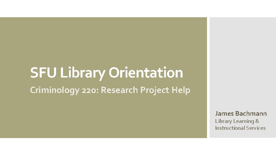 SFU Library Orientation Criminology 220: Research Project Help James Bachmann Library Learning & Instructional