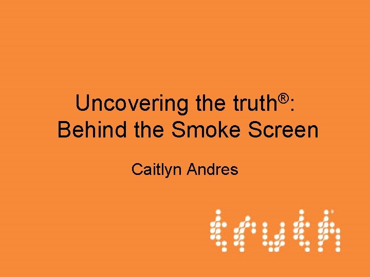 Uncovering the truth®: Behind the Smoke Screen Caitlyn Andres 
