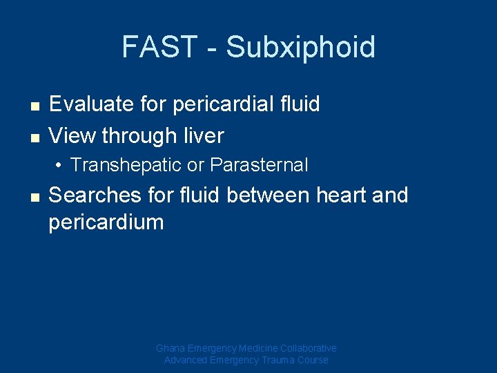 FAST - Subxiphoid n n Evaluate for pericardial fluid View through liver • Transhepatic